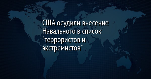 США осудили внесение Навального в список 