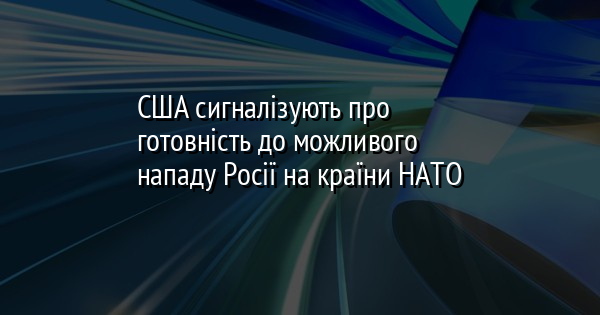 США сигналізують про готовність до можливого нападу Росії на країни НАТО