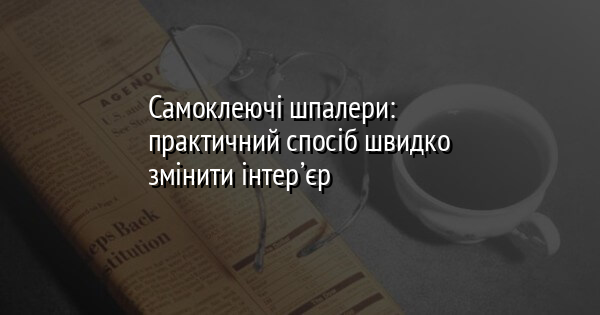 Самоклеючі шпалери: практичний спосіб швидко змінити інтер’єр