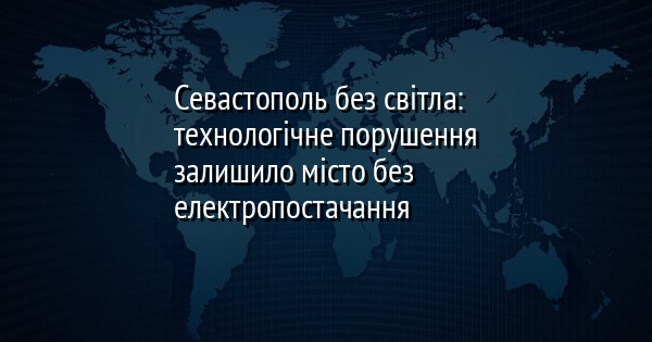 Севастополь без світла: технологічне порушення залишило місто без електропостачання