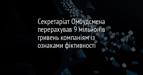 Секретаріат Омбудсмена перерахував 9 мільйонів гривень компаніям із ознаками фіктивності