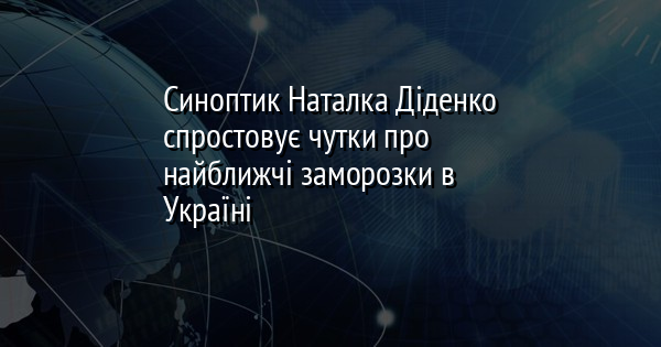 Синоптик Наталка Діденко спростовує чутки про найближчі заморозки в Україні