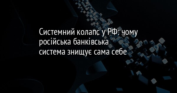 Системний колапс у РФ: чому російська банківська система знищує сама себе