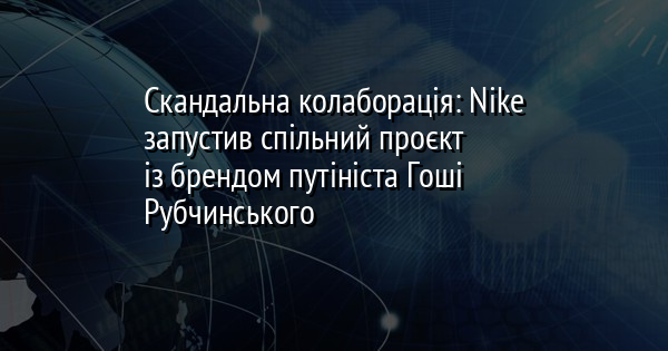Скандальна колаборація: Nike запустив спільний проєкт із брендом путініста Гоші Рубчинського
