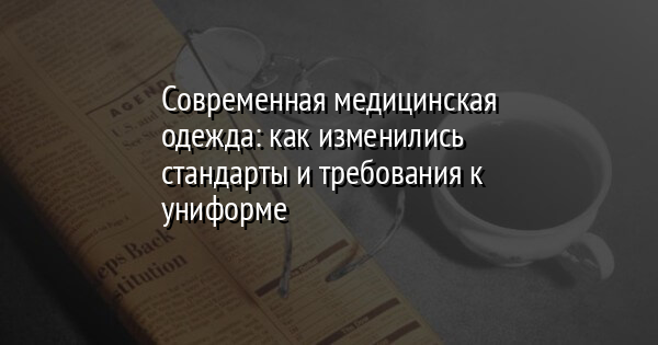 Современная медицинская одежда: как изменились стандарты и требования к униформе