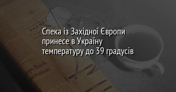 Спека із Західної Європи принесе в Україну температуру до 39 градусів
