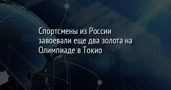 Спортсмены из России завоевали еще два золота на Олимпиаде в Токио | FaceNews.ua: новости Украины - Vimarsana News