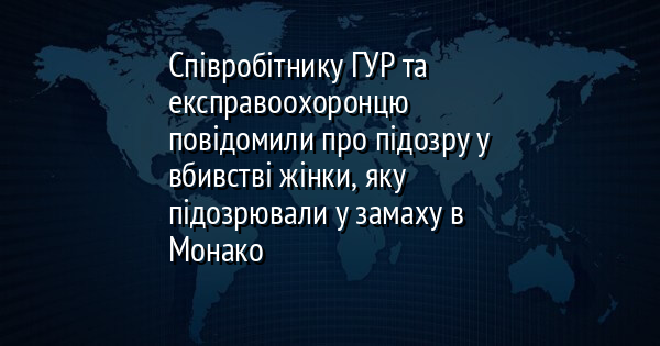 Співробітнику ГУР та експравоохоронцю повідомили про підозру у вбивстві жінки, яку підозрювали у замаху в Монако