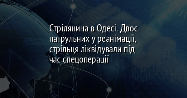 Стрілянина в Одесі. Двоє патрульних у реанімації, стрільця ліквідували під час спецоперації
