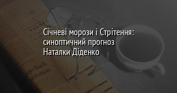 Січневі морози і Стрітення: синоптичний прогноз Наталки Діденко