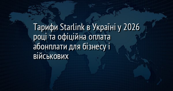 Тарифи Starlink в Україні у 2026 році та офіційна оплата абонплати для бізнесу і військових