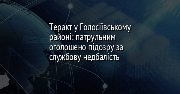 Теракт у Голосіївському районі: патрульним оголошено підозру за службову недбалість