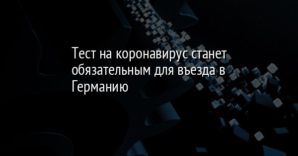 Тест на коронавирус станет обязательным для въезда в Германию | FaceNews.ua: новости Украины - Vimarsana News
