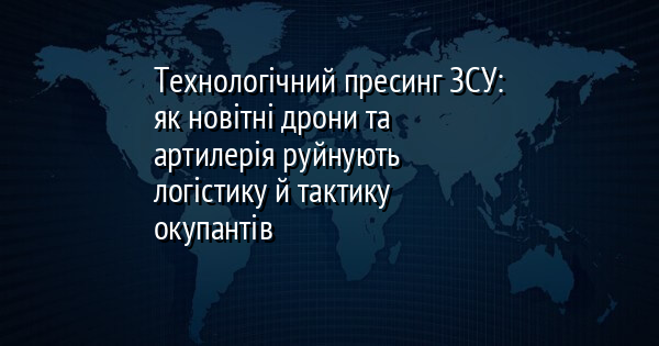 Технологічний пресинг ЗСУ: як новітні дрони та артилерія руйнують логістику й тактику окупантів
