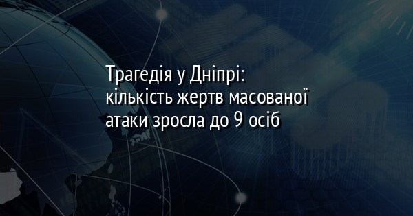 Трагедія у Дніпрі: кількість жертв масованої атаки зросла до 9 осіб