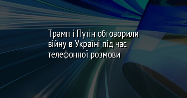 Трамп і Путін обговорили війну в Україні під час телефонної розмови