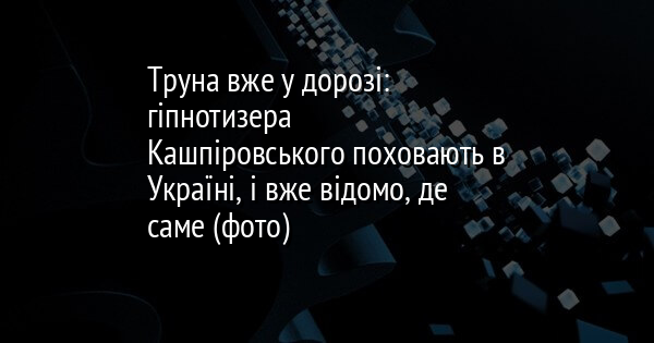 Труна вже у дорозі: гіпнотизера Кашпіровського поховають в Україні, і вже відомо, де саме (фото)