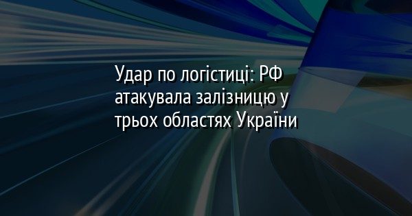 Удар по логістиці: РФ атакувала залізницю у трьох областях України