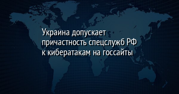 Украина допускает причастность спецслужб РФ к кибератакам на госсайты
