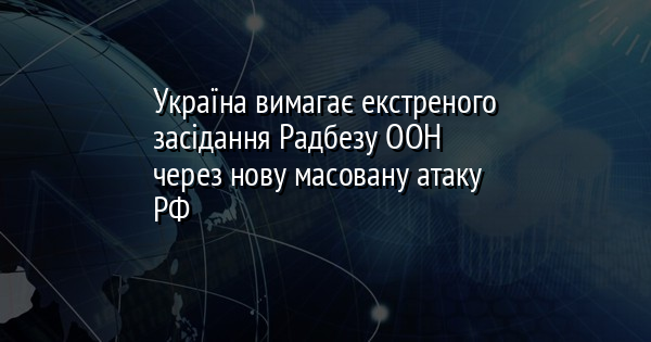 Україна вимагає екстреного засідання Радбезу ООН через нову масовану атаку РФ