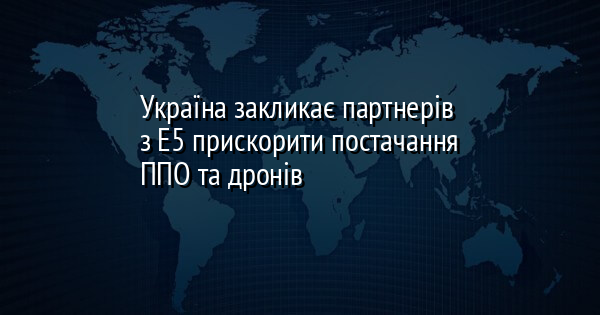 Україна закликає партнерів з E5 прискорити постачання ППО та дронів