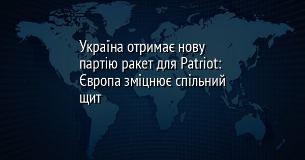 Україна отримає нову партію ракет для Patriot: Європа зміцнює спільний щит