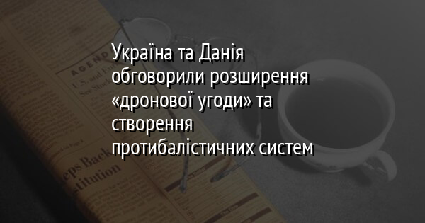 Україна та Данія обговорили розширення «дронової угоди» та створення протибалістичних систем