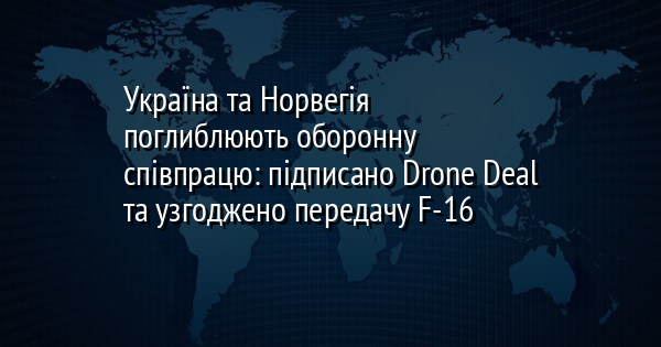 Україна та Норвегія поглиблюють оборонну співпрацю: підписано Drone Deal та узгоджено передачу F-16