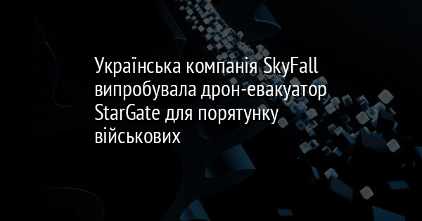 Українська компанія SkyFall випробувала дрон-евакуатор StarGate для порятунку військових