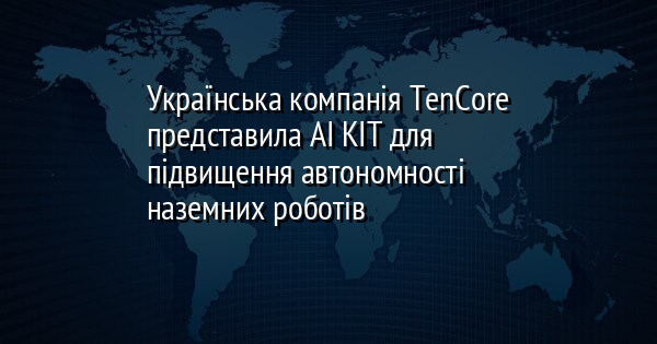 Українська компанія TenCore представила AI KIT для підвищення автономності наземних роботів