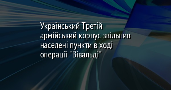 Український Третій армійський корпус звільнив населені пункти в ході операції