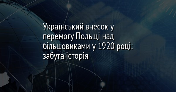 Український внесок у перемогу Польщі над більшовиками у 1920 році: забута історія