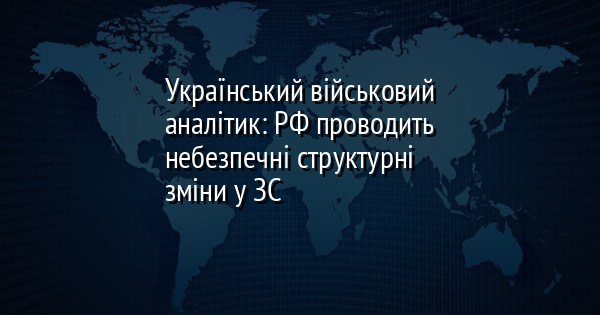 Український військовий аналітик: РФ проводить небезпечні структурні зміни у ЗС