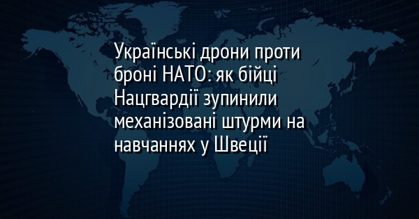 Українські дрони проти броні НАТО: як бійці Нацгвардії зупинили механізовані штурми на навчаннях у Швеції