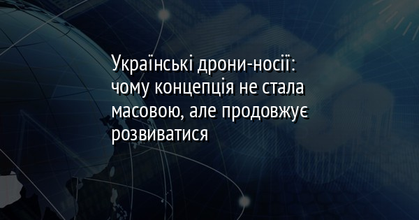 Українські дрони-носії: чому концепція не стала масовою, але продовжує розвиватися