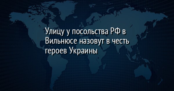 Улицу у посольства РФ в Вильнюсе назовут в честь героев Украины