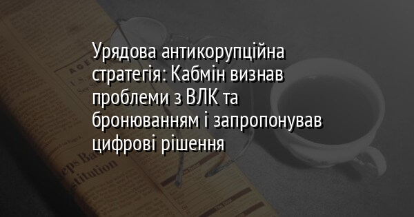 Урядова антикорупційна стратегія: Кабмін визнав проблеми з ВЛК та бронюванням і запропонував цифрові рішення
