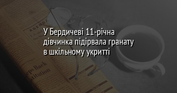 У Бердичеві 11-річна дівчинка підірвала гранату в шкільному укритті