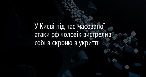 У Києві під час масованої атаки рф чоловік вистрелив собі в скроню в укритті