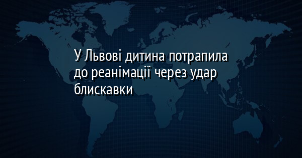 У Львові дитина потрапила до реанімації через удар блискавки