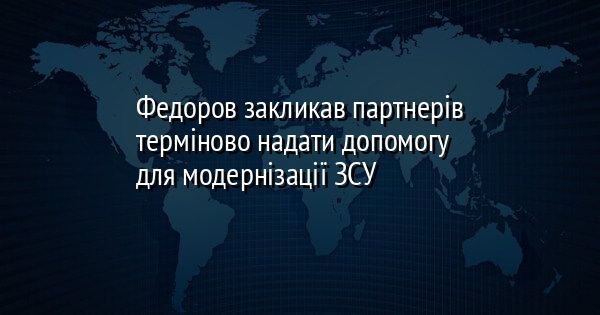 Федоров закликав партнерів терміново надати допомогу для модернізації ЗСУ