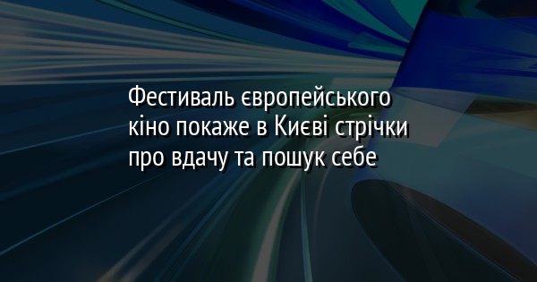 Фестиваль європейського кіно покаже в Києві стрічки про вдачу та пошук себе