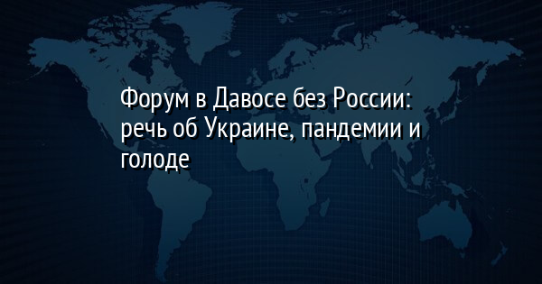 Форум в Давосе без России: речь об Украине, пандемии и голоде