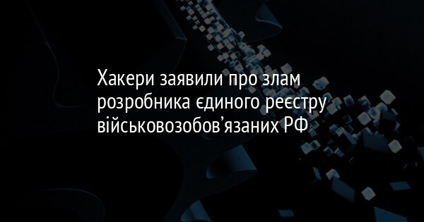 Хакери заявили про злам розробника єдиного реєстру військовозобов’язаних РФ