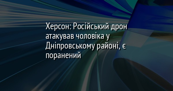 Херсон: Російський дрон атакував чоловіка у Дніпровському районі, є поранений