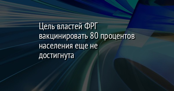 Цель властей ФРГ вакцинировать 80 процентов населения еще не достигнута