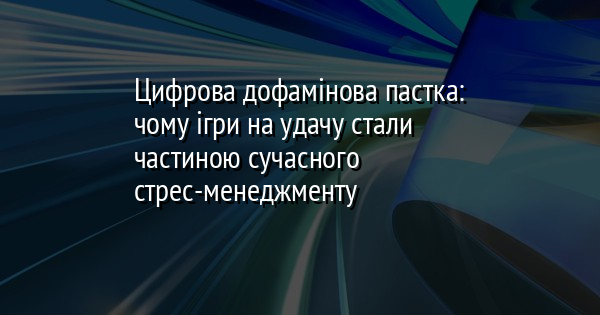 Цифрова дофамінова пастка: чому ігри на удачу стали частиною сучасного стрес-менеджменту