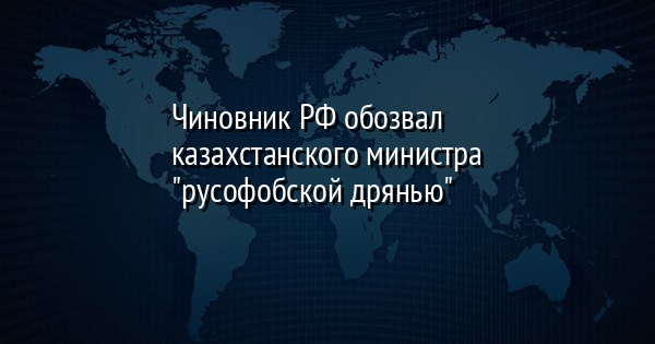 Чиновник РФ обозвал казахстанского министра 