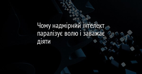 Чому надмірний інтелект паралізує волю і заважає діяти