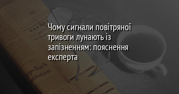 Чому сигнали повітряної тривоги лунають із запізненням: пояснення експерта